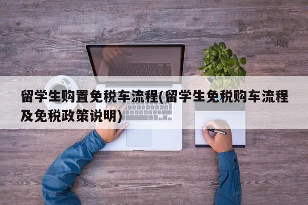 留学生购置免税车流程(留学生免税购车流程及免税政策说明)