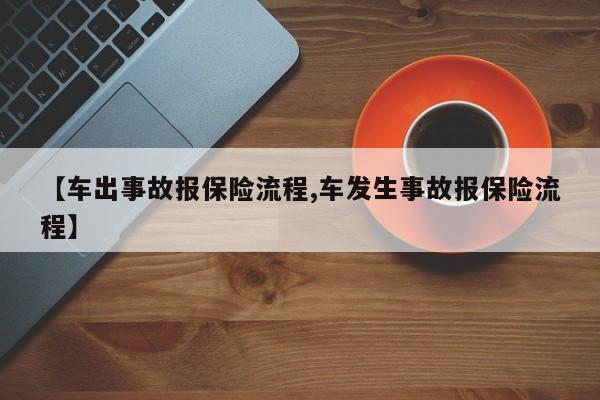 【车出事故报保险流程,车发生事故报保险流程】