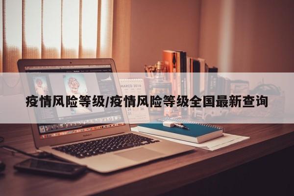 疫情风险等级/疫情风险等级全国最新查询