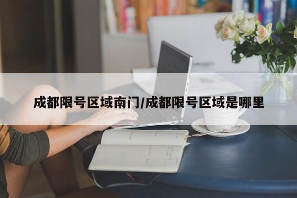 成都限号区域南门/成都限号区域是哪里