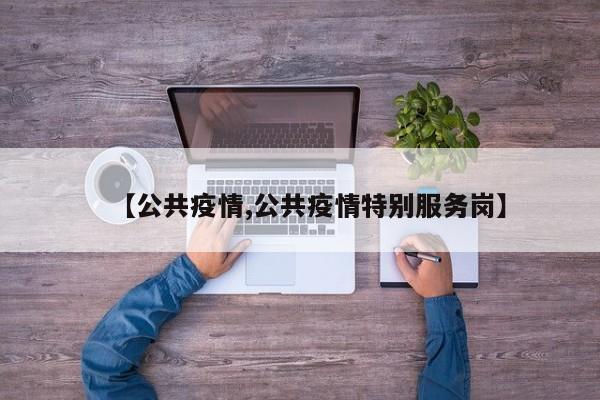 【公共疫情,公共疫情特别服务岗】