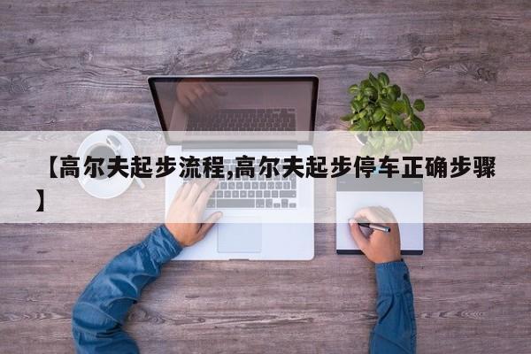 【高尔夫起步流程,高尔夫起步停车正确步骤】