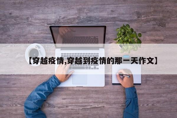 【穿越疫情,穿越到疫情的那一天作文】