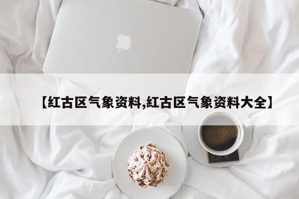 【红古区气象资料,红古区气象资料大全】