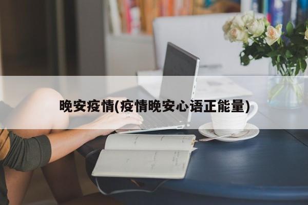 晚安疫情(疫情晚安心语正能量)