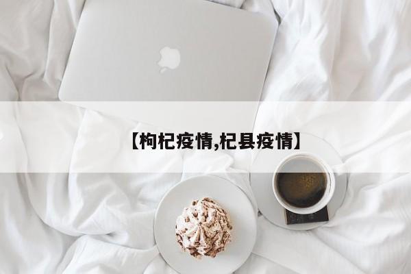【枸杞疫情,杞县疫情】