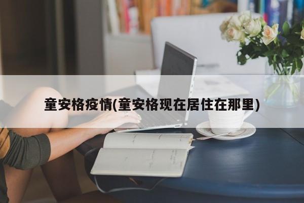 童安格疫情(童安格现在居住在那里)