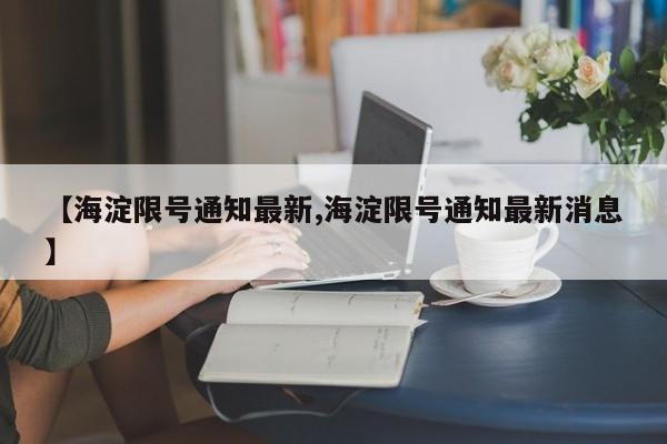 【海淀限号通知最新,海淀限号通知最新消息】