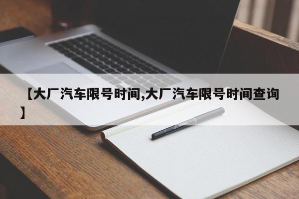 【大厂汽车限号时间,大厂汽车限号时间查询】