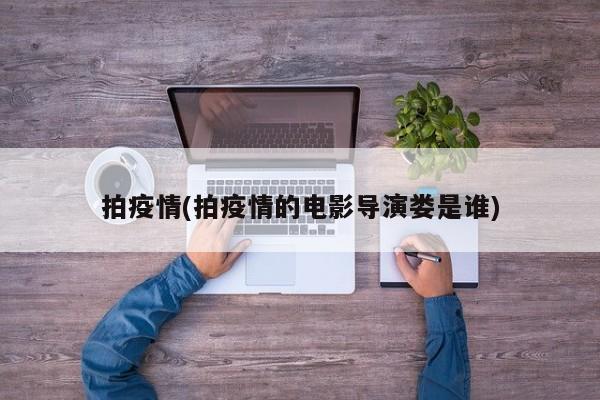 拍疫情(拍疫情的电影导演娄是谁)