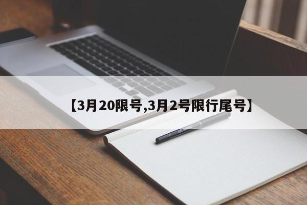 【3月20限号,3月2号限行尾号】
