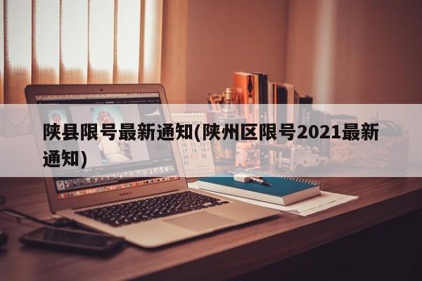 陕县限号最新通知(陕州区限号2021最新通知)