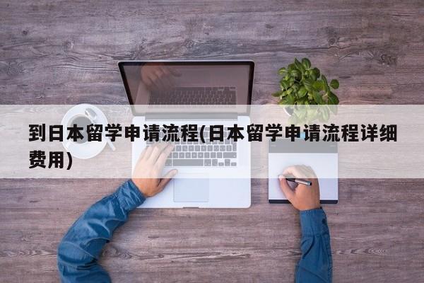 到日本留学申请流程(日本留学申请流程详细费用)