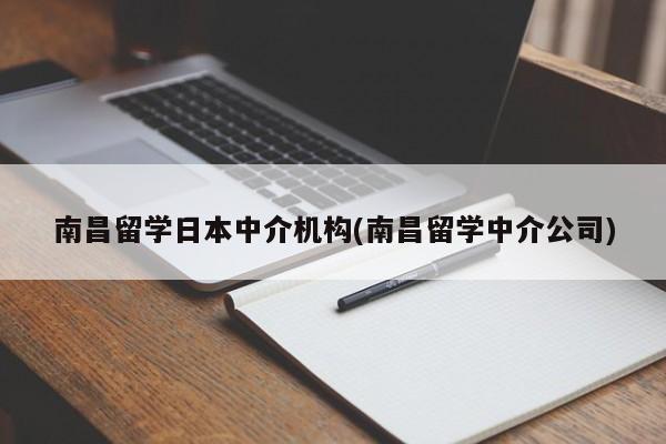 南昌留学日本中介机构(南昌留学中介公司)