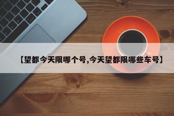 【望都今天限哪个号,今天望都限哪些车号】