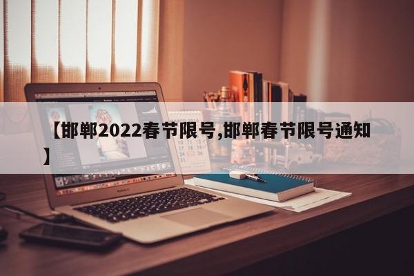 【邯郸2022春节限号,邯郸春节限号通知】