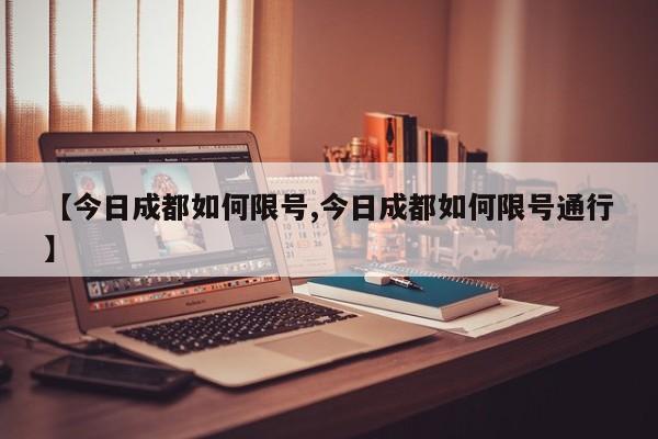 【今日成都如何限号,今日成都如何限号通行】