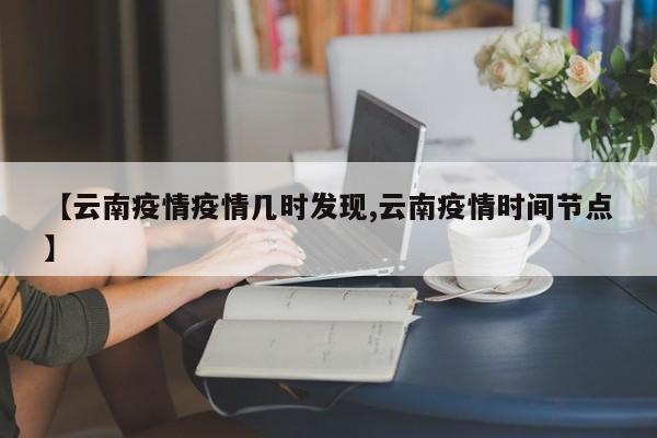 【云南疫情疫情几时发现,云南疫情时间节点】