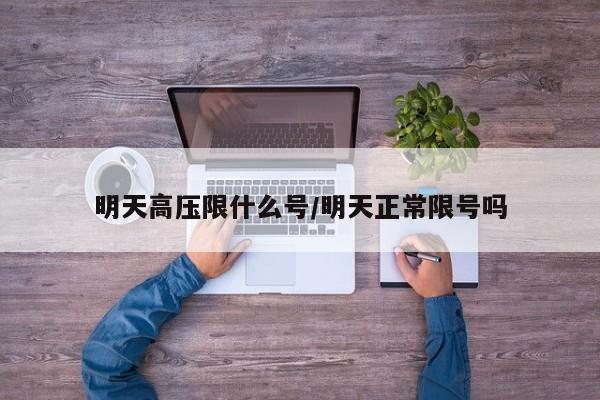 明天高压限什么号/明天正常限号吗