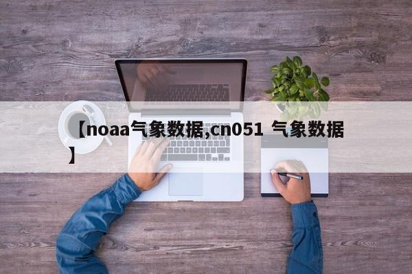 【noaa气象数据,cn051 气象数据】