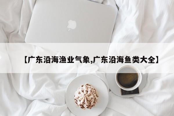 【广东沿海渔业气象,广东沿海鱼类大全】