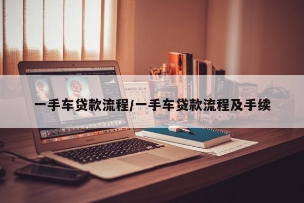 一手车贷款流程/一手车贷款流程及手续