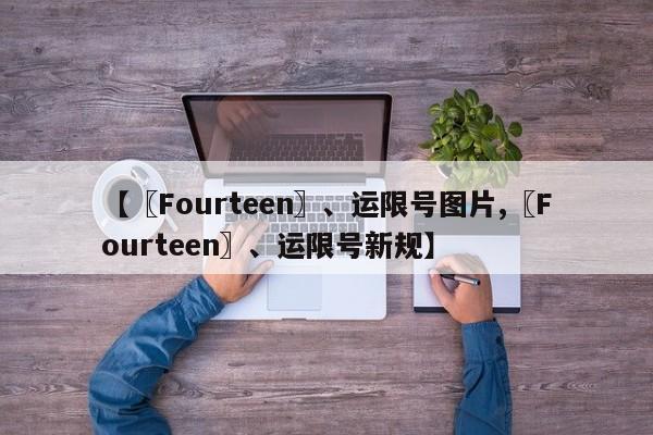 【〖Fourteen〗、运限号图片,〖Fourteen〗、运限号新规】