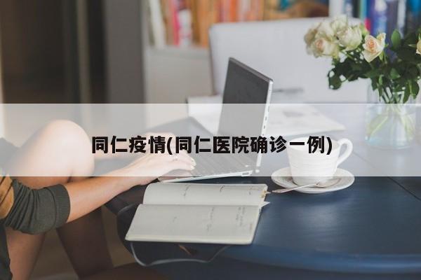 同仁疫情(同仁医院确诊一例)