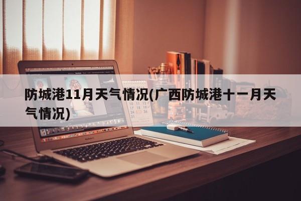 防城港11月天气情况(广西防城港十一月天气情况)