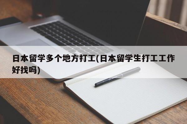 日本留学多个地方打工(日本留学生打工工作好找吗)