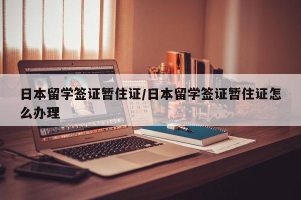 日本留学签证暂住证/日本留学签证暂住证怎么办理