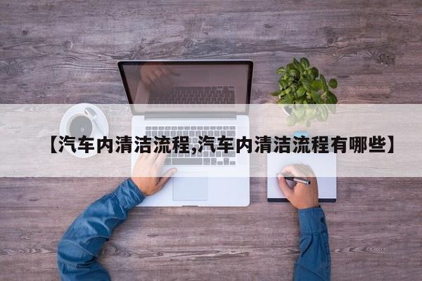 【汽车内清洁流程,汽车内清洁流程有哪些】