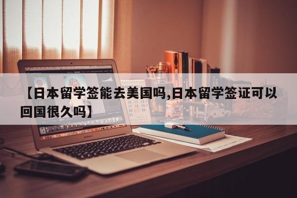 【日本留学签能去美国吗,日本留学签证可以回国很久吗】