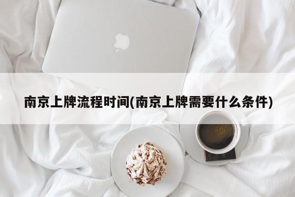南京上牌流程时间(南京上牌需要什么条件)
