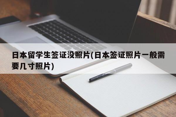 日本留学生签证没照片(日本签证照片一般需要几寸照片)