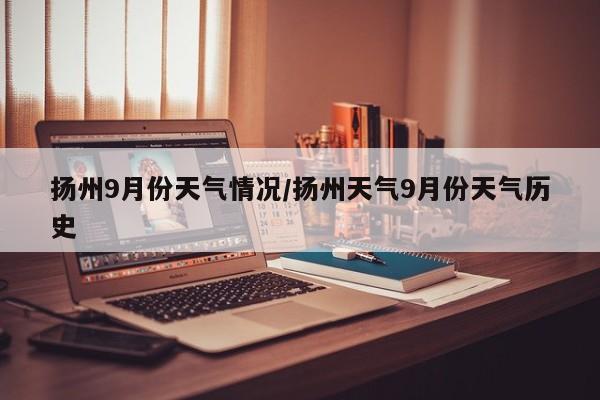 扬州9月份天气情况/扬州天气9月份天气历史
